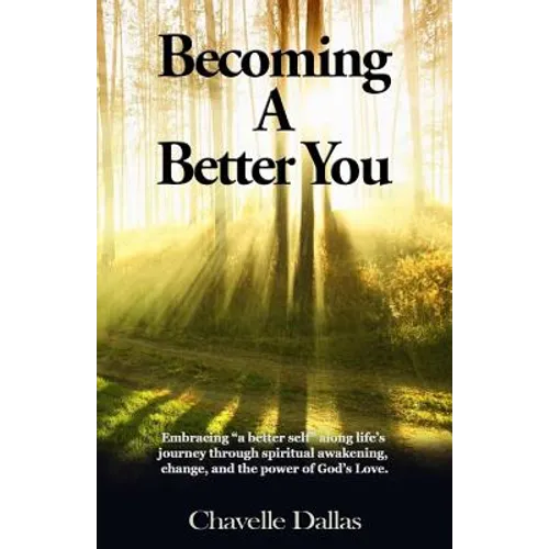 Becoming a Better You: Embracing "a Better Self" Along Life's Journey Through Spiritual Awakening, Change, and the Power of God's Love