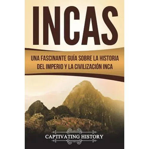 Incas: Una Fascinante Guía sobre la Historia del Imperio y la Civilización Inca (Libro en Español/Incas Spanish Book Version)