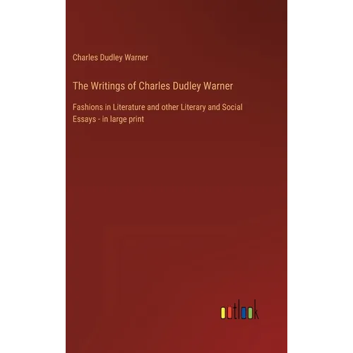 The Writings of Charles Dudley Warner: Fashions in Literature and other Literary and Social Essays - in large print
