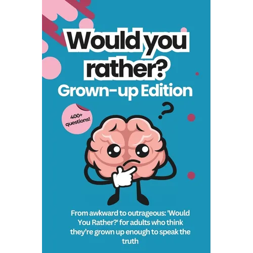 Would You Rather for Adults: The Grown-Up Version: Game Book: For Parties, Game Nights, Road Trips, or any Social Gathering with Friends and Family
