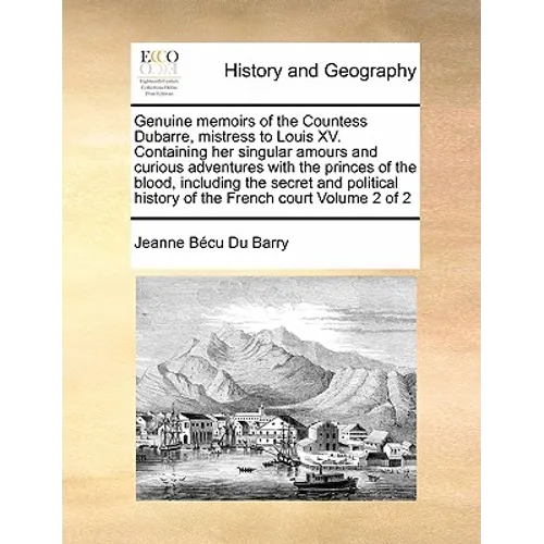 Genuine Memoirs of the Countess Dubarre, Mistress to Louis XV. Containing Her Singular Amours and Curious Adventures with the Princes of the Blood, In