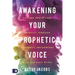 Awakening Your Prophetic Voice: Calling Forth Your Identity Through Prophetic Encounters With the Holy Spirit