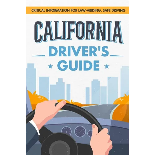California Driver's Guide: Critical Information for Law-abiding, Safe Driving