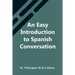 An Easy Introduction To Spanish Conversation; Containing All That Is Necessary To Make A Rapid Progress In It
