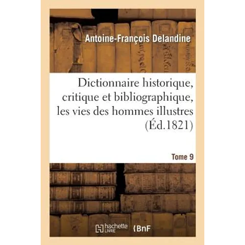 Dictionnaire Historique, Critique Et Bibliographique, Contenant Les Vies Des Hommes Illustres. T. 09