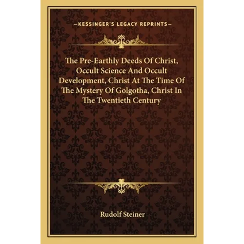The Pre-Earthly Deeds Of Christ, Occult Science And Occult Development, Christ At The Time Of The Mystery Of Golgotha, Christ In The Twentieth Century