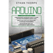 Arduino: 3 in 1: Beginners Guide + Simple and Effective Strategies + Advance Methods and Strategies To Learn Arduino