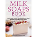Milk Soaps Book: Quick and Simple Homemade Milk Soap Recipes for the Whole Family
