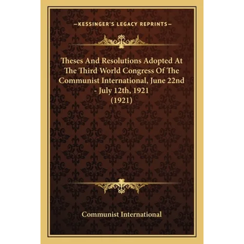 Theses And Resolutions Adopted At The Third World Congress Of The Communist International, June 22nd - July 12th, 1921 (1921)