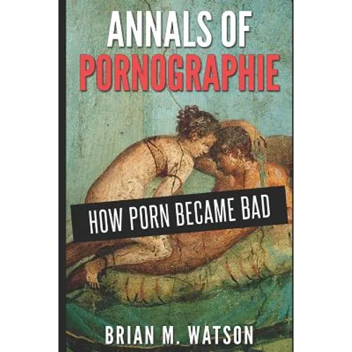 Annals of Pornographie: How Porn Became Bad
