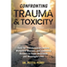 Confronting Trauma and Toxicity: Tools for Transformative Leaders, Workplace Warriors, and Community Builders to Foster Resilience and Meaningful Live