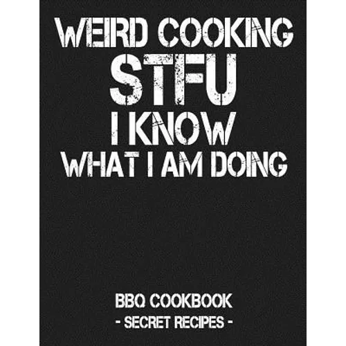 Weird Cooking - Stfu I Know What I Am Doing: BBQ Cookbook - Secret Recipes for Men