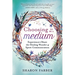 Choosing to Be a Medium: Experience & Share the Healing Wonder of Spirit Communication