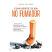 Conviértete en no fumador Cómo reconocer fácilmente las causas de tu adicción a la nicotina, eliminarlas paso a paso y dejar de fumar de forma sosteni