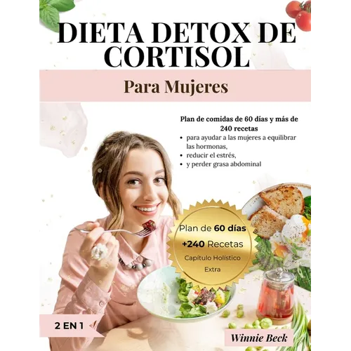 Detox de Cortisol Dieta para Mujeres: Plan de Comidas de 60 Días y +240 Recetas para Mujeres que Quieren Lograr el Equilibrio Hormonal, Reducir el Est