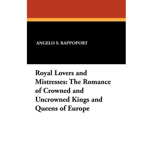 Royal Lovers and Mistresses: The Romance of Crowned and Uncrowned Kings and Queens of Europe