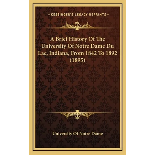 A Brief History Of The University Of Notre Dame Du Lac, Indiana, From 1842 To 1892 (1895)