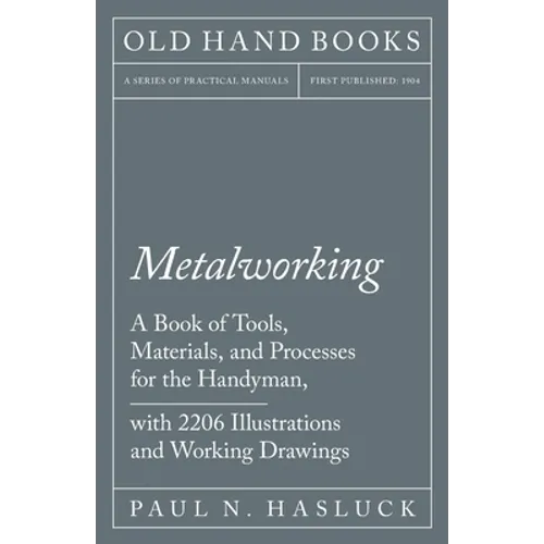 Metalworking - A Book of Tools, Materials, and Processes for the Handyman, with 2,206 Illustrations and Working Drawings