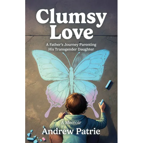 Clumsy Love: A Father's Journey Parenting His Transgender Daughter