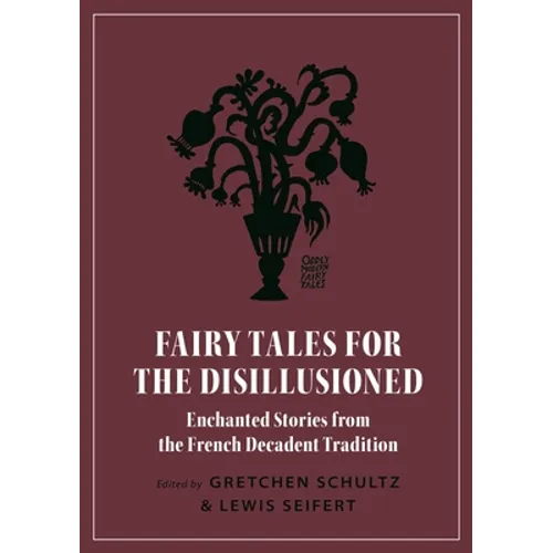 Fairy Tales for the Disillusioned: Enchanted Stories from the French Decadent Tradition