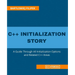 C++ Initialization Story: A Guide Through All Initialization Options and Related C++ Areas
