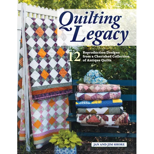 Quilting Legacy: 12 Reproduction Designs from a Cherished Collection of Antique Quilts