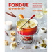 Fondue & Raclette: Indulgent Recipes for Melted Cheese, Stock Pots & More