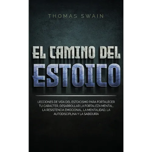 El Camino Del Estoico: Lecciones de vida del estoicismo para fortalecer tu carácter, desarrollar la fortaleza mental, la resistencia emocional, la men