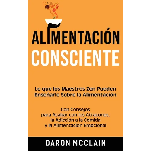 Alimentación consciente: Lo que los Maestros Zen pueden enseñarle sobre la alimentación, con consejos para acabar con los atracones, la adicción a la