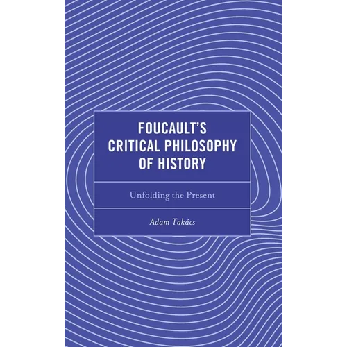 Foucault's Critical Philosophy of History: Unfolding the Present