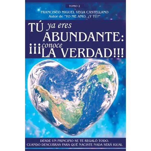 Tú YA Eres Abundante: ¡¡¡conoce La Verdad!!!: Desde Un Principio Se Te Regaló Todo. Cuando Descubras Para Qué Naciste NADA Será Igual