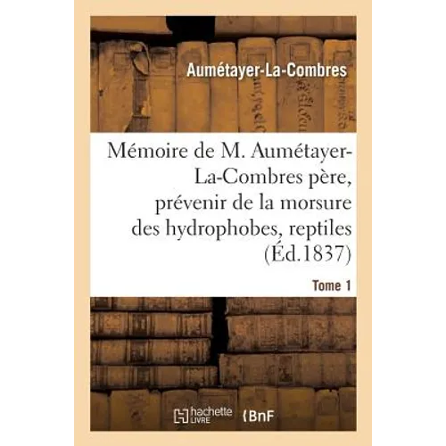 Mémoire de M. Aumétayer-La-Combres Père Sur l'Art Précieux de Prévenir Les Accidents Fâcheux Tome 1: Qui Résultent de la Morsure Des Êtres Hydrophobes