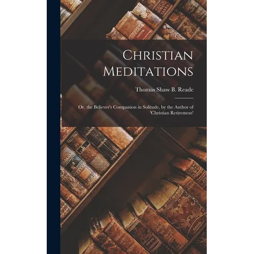 Christian Meditations: Or, the Believer's Companion in Solitude, by the Author of 'christian Retirement'