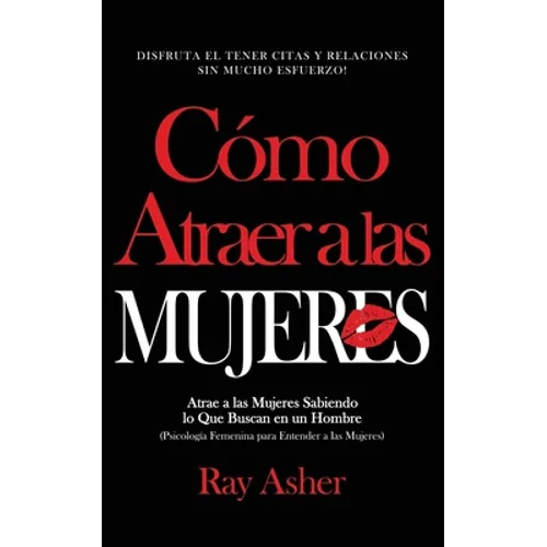 Cómo Atraer a las Mujeres: Disfruta el Tener Citas y Relaciones Sin Mucho Esfuerzo! Atrae a las Mujeres Sabiendo lo Que Buscan en un Hombre (Psic