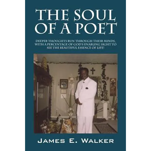 The Soul of a Poet: Deeper Thoughts Run Through Their Minds, with a Percentage of God's Enabling Sight to See the Beautiful Essence of Lif