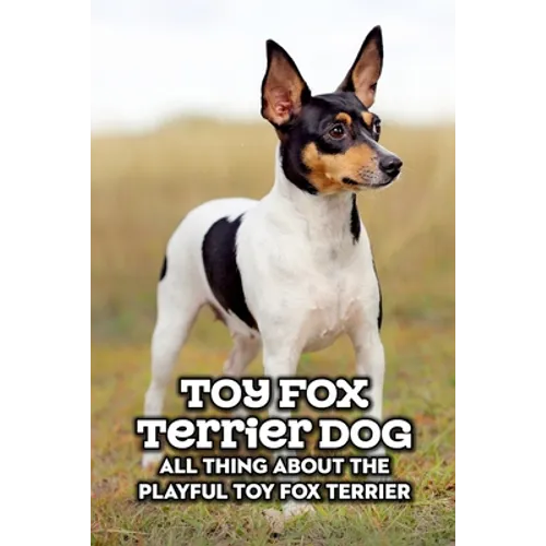 Toy Fox Terrier Dog: All Thing about The Playful Toy Fox Terrier: Toy Fox Terrier Dog Breed Complete Guide