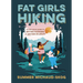 Fat Girls Hiking: An Inclusive Guide to Getting Outdoors at Any Size or Ability