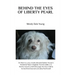 Behind the Eyes of Liberty Pearl: The True Story of a Little White Puppy Found in the Rubble in Saddam Hussein's Detonated Baghdad Presidential Palace