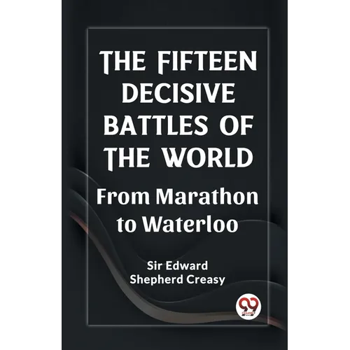 The Fifteen Decisive Battles of the World From Marathon to Waterloo