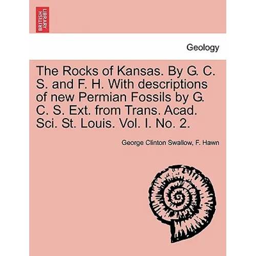 The Rocks of Kansas. by G. C. S. and F. H. with Descriptions of New Permian Fossils by G. C. S. Ext. from Trans. Acad. Sci. St. Louis. Vol. I. No. 2.
