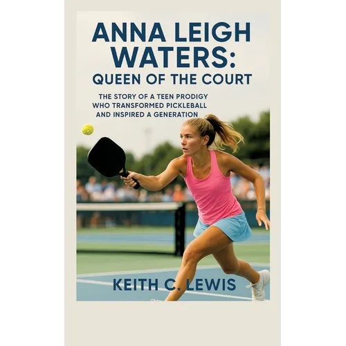 Anna Leigh Waters: Queen of the Court: The Story of a Teen Prodigy Who Transformed Pickleball and Inspired a Generation