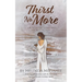 Thirst No More: A 40 day journey to quenching your spiritual thirst