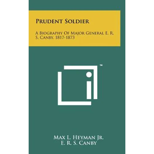 Prudent Soldier: A Biography Of Major General E. R. S. Canby, 1817-1873