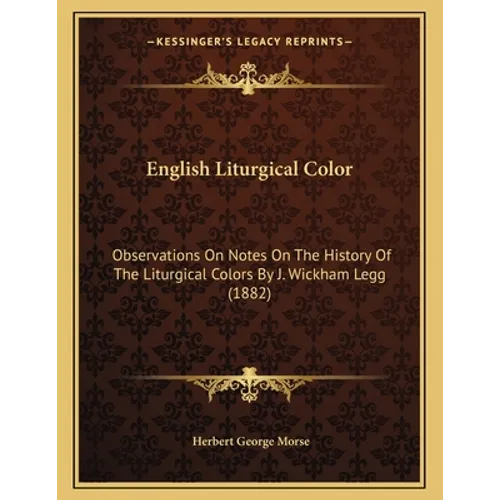 English Liturgical Color: Observations On Notes On The History Of The Liturgical Colors By J. Wickham Legg (1882)
