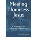 Meeting Homeless Jesus: A Journey From Believing to Knowing