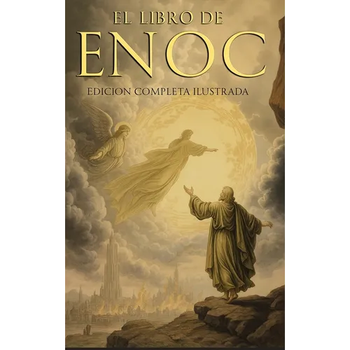 El Libro del Enoc Completo - Edición Ilustrada: El Libro Apócrifo Que Profetiza El Final de Los Tiempos: La Caída de Los Ángeles, Los Gigantes Nefilim