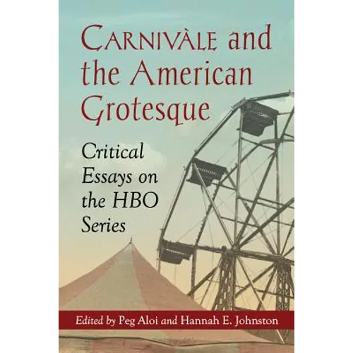 Carnivale and the American Grotesque: Critical Essays on the HBO Series