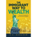 The Immigrant Way to Wealth: Financial Principles for a First Generation Immigrant