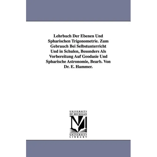 Lehrbuch Der Ebenen Und Sphärischen Trigonometrie. Zum Gebrauch Bei Selbstunterricht Und in Schulen, Besonders Als Vorbereitung Auf Geodäsie Und Sphär
