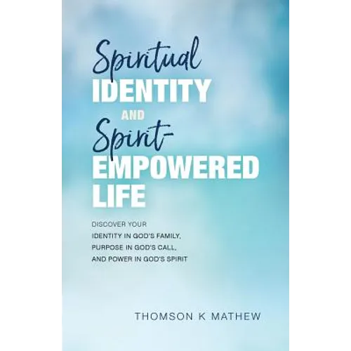 Spiritual Identity and Spirit-Empowered Life: Discover Your Identity in God's Family, Purpose in God's Call, and Power in God's Spirit